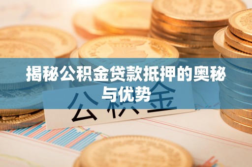 耒阳揭秘公积金贷款抵押的奥秘与优势