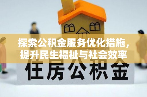 耒阳探索公积金服务优化措施，提升民生福祉与社会效率