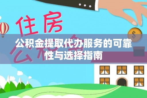 耒阳公积金提取代办服务的可靠性与选择指南