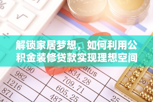 耒阳解锁家居梦想，如何利用公积金装修贷款实现理想空间