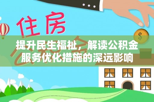 耒阳提升民生福祉，解读公积金服务优化措施的深远影响