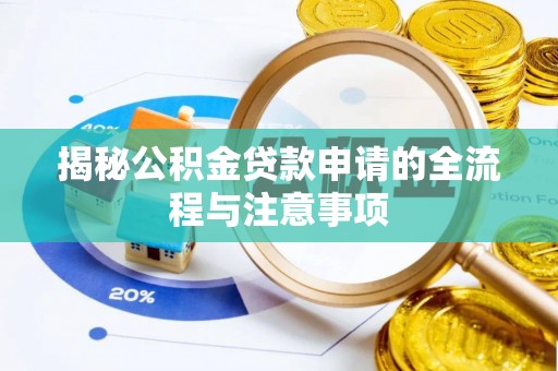 耒阳揭秘公积金贷款申请的全流程与注意事项