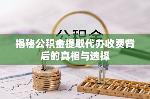 耒阳揭秘公积金提取代办收费背后的真相与选择