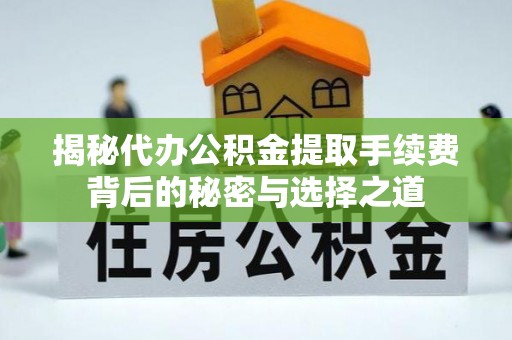 耒阳揭秘代办公积金提取手续费背后的秘密与选择之道