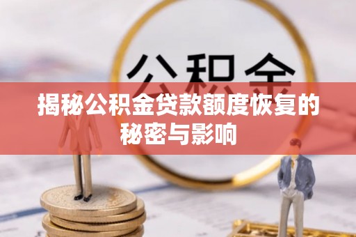 耒阳揭秘公积金贷款额度恢复的秘密与影响