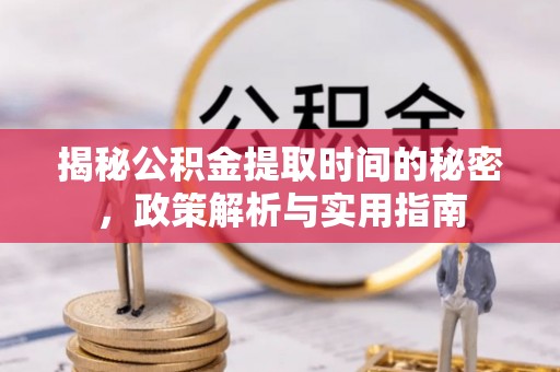 耒阳揭秘公积金提取时间的秘密，政策解析与实用指南