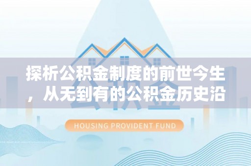 耒阳探析公积金制度的前世今生，从无到有的公积金历史沿革解析