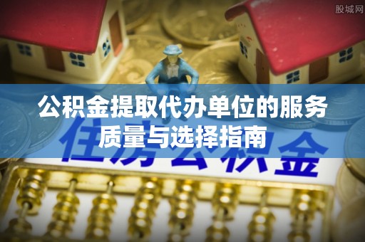 耒阳公积金提取代办单位的服务质量与选择指南