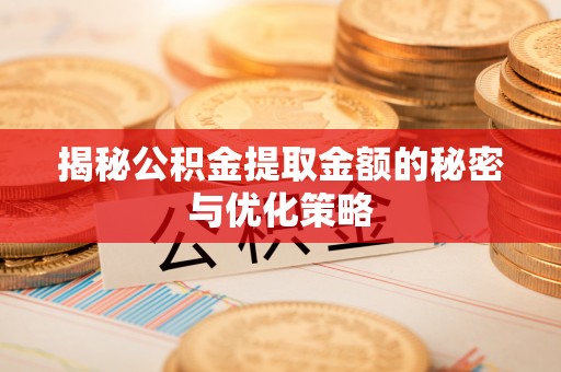 耒阳揭秘公积金提取金额的秘密与优化策略