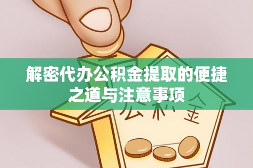 耒阳解密代办公积金提取的便捷之道与注意事项