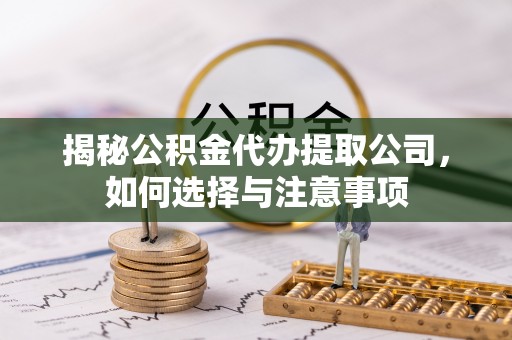 耒阳揭秘公积金代办提取公司，如何选择与注意事项