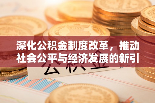 耒阳深化公积金制度改革，推动社会公平与经济发展的新引擎