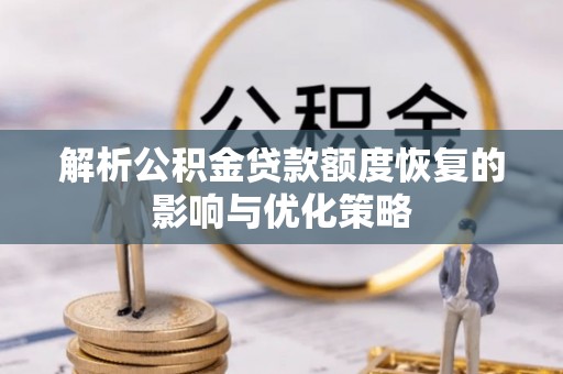 耒阳解析公积金贷款额度恢复的影响与优化策略