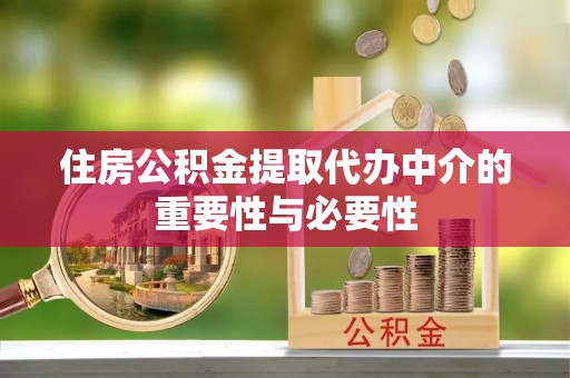 耒阳住房公积金提取代办中介的重要性与必要性