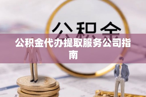 耒阳公积金代办提取服务公司指南